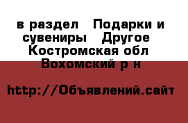  в раздел : Подарки и сувениры » Другое . Костромская обл.,Вохомский р-н